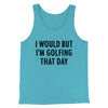 I Would But I'm Golfing That Day Funny Men/Unisex Tank Top Teal | Funny Shirt from Famous In Real Life