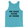 We Have Food At Home Funny Men/Unisex Tank Top Teal | Funny Shirt from Famous In Real Life