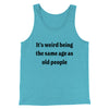 It's Weird Being The Same Age As Old People Funny Men/Unisex Tank Top Teal | Funny Shirt from Famous In Real Life