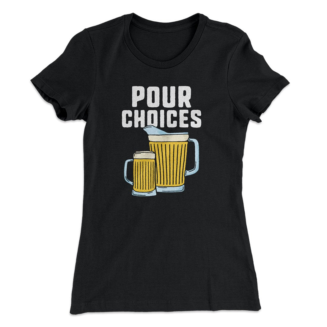Pour Choices Women's T-Shirt | Funny Shirt from Famous In Real Life