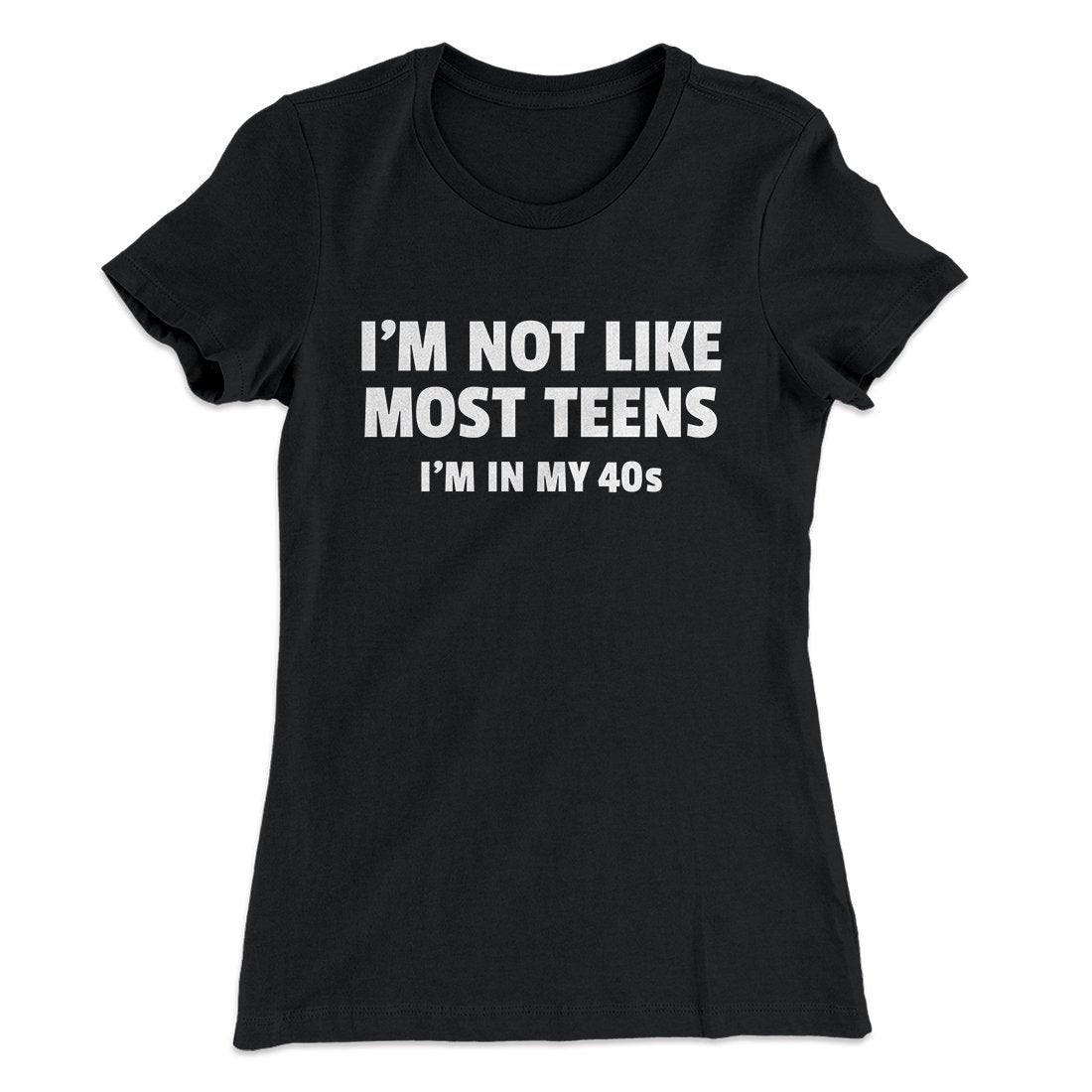 I'm Not Like Most Teens (40s) Funny Women's T-Shirt | Funny Shirt from Famous In Real Life