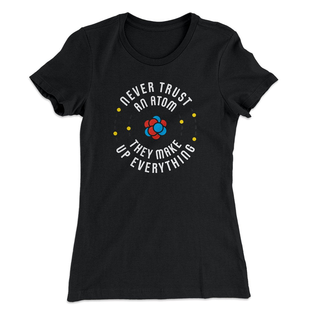 Never Trust An Atom Women's T-Shirt | Funny Shirt from Famous In Real Life