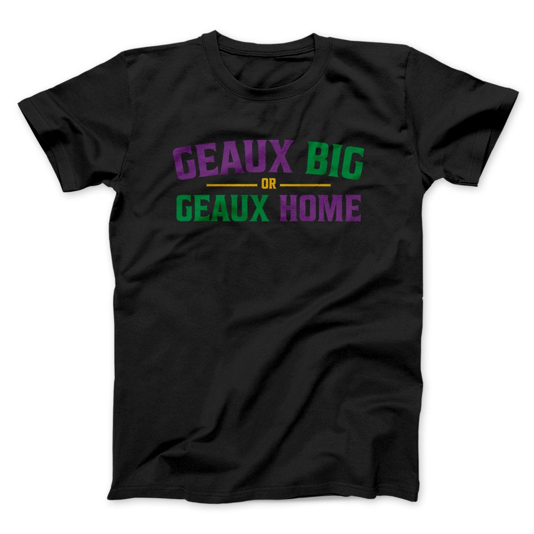 Geaux Big or Geaux Home Men/Unisex T-Shirt Black | Funny Shirt from Famous In Real Life