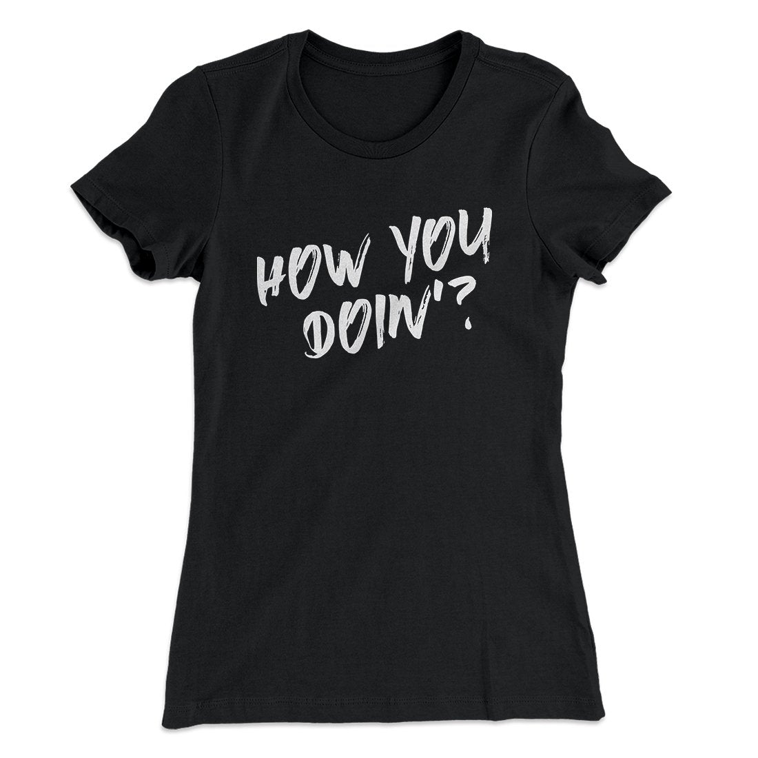 How You Doin'? Women's T-Shirt | Funny Shirt from Famous In Real Life