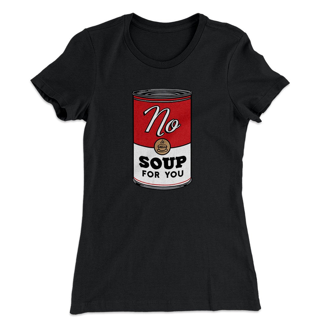 No Soup For You Women's T-Shirt | Funny Shirt from Famous In Real Life
