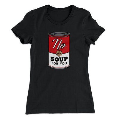 No Soup For You Women's T-Shirt Black | Funny Shirt from Famous In Real Life