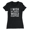 I Wish My Family Would Disappear Women's T-Shirt Black | Funny Shirt from Famous In Real Life
