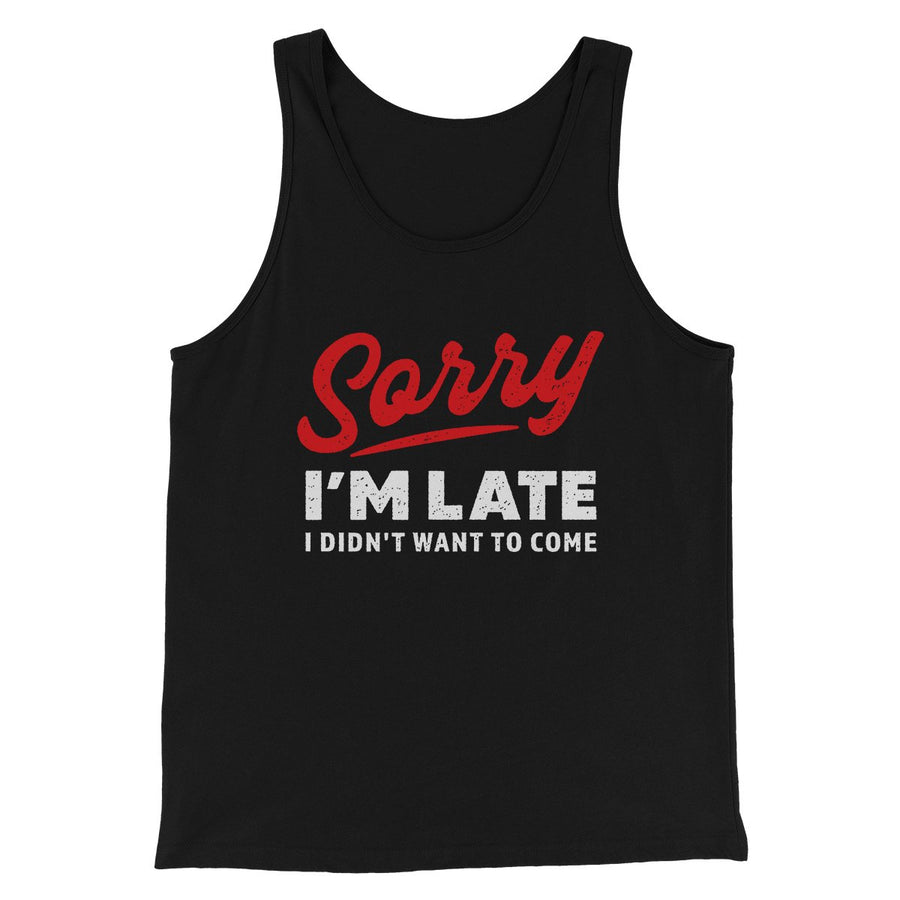 Sorry I'm Late I Didn't Want To Come Funny Men/Unisex Tank Black | Funny Shirt from Famous In Real Life