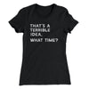 That's A Terrible Idea, What Time? Women's T-Shirt Black | Funny Shirt from Famous In Real Life
