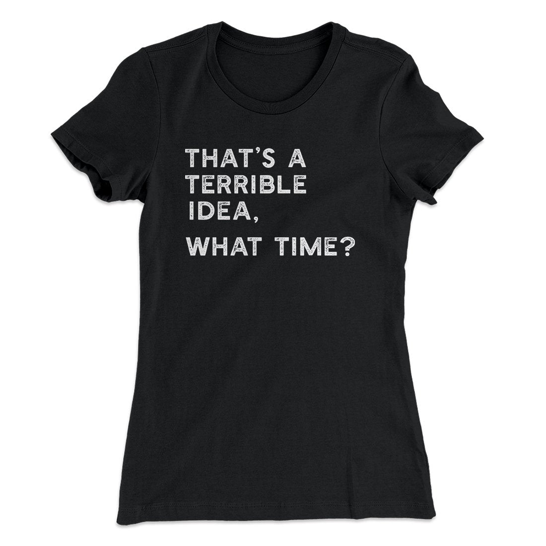 That's A Terrible Idea, What Time? Women's T-Shirt | Funny Shirt from Famous In Real Life