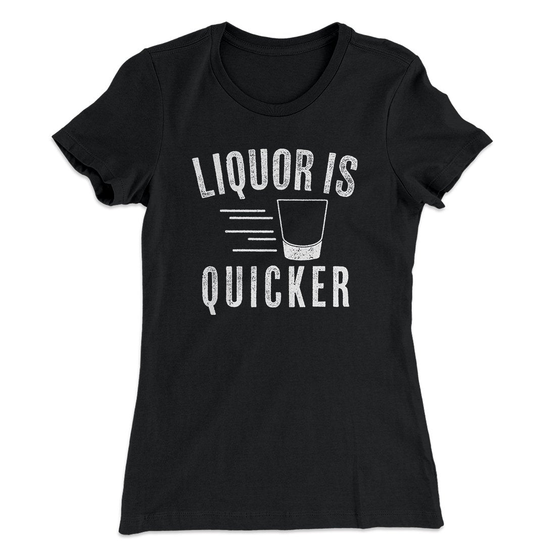 Liquor Is Quicker Women's T-Shirt | Funny Shirt from Famous In Real Life