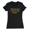 Drink Like A Champion Today Women's T-Shirt Black | Funny Shirt from Famous In Real Life