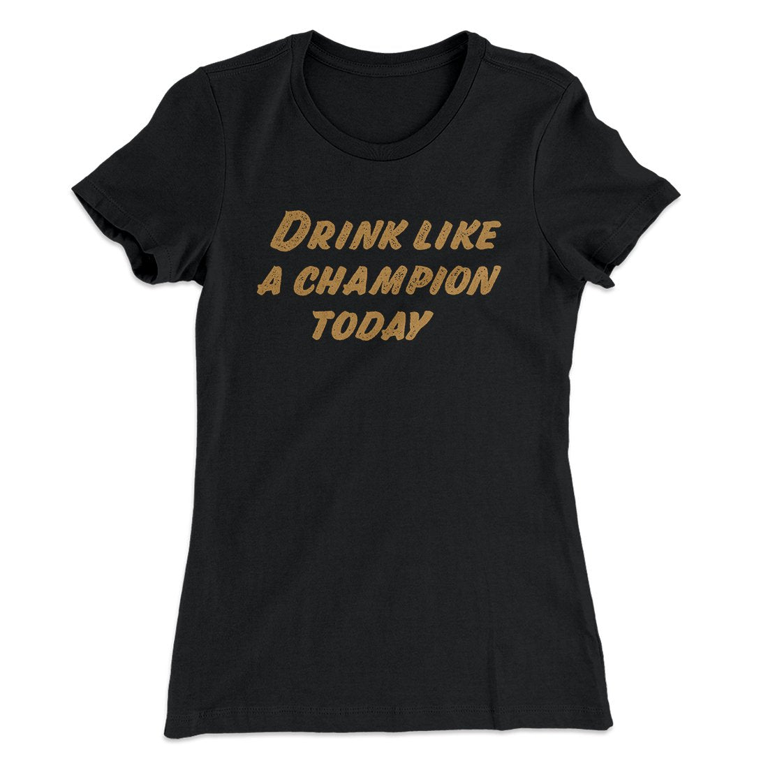 Drink Like A Champion Today Women's T-Shirt | Funny Shirt from Famous In Real Life