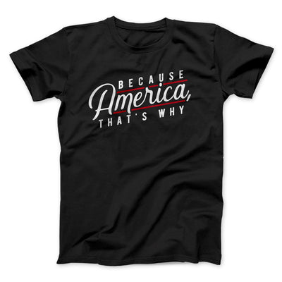 Because America, That's Why Men/Unisex T-Shirt Black | Funny Shirt from Famous In Real Life