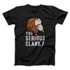 You Serious Clark? Men/Unisex T-Shirt Black | Funny Shirt from Famous In Real Life