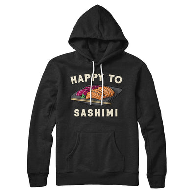 Happy To Sashimi Hoodie Black | Funny Shirt from Famous In Real Life