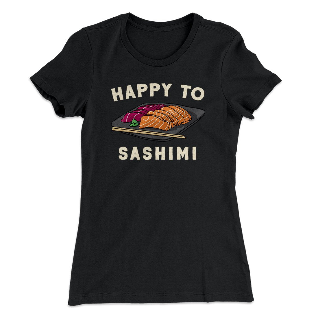 Happy to Sashimi? Funny Women's T-Shirt | Funny Shirt from Famous In Real Life