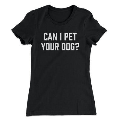 Can I Pet Your Dog? Funny Women's T-Shirt Black | Funny Shirt from Famous In Real Life