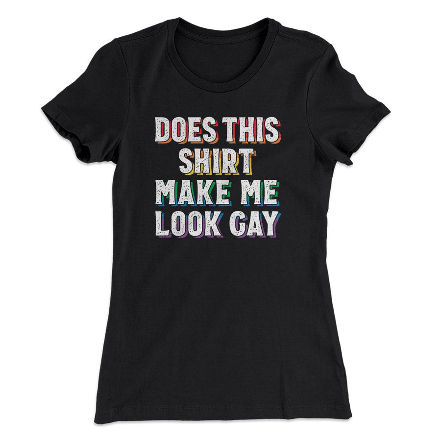 Does This Shirt Make Me Look Gay Women's T-Shirt | Funny Shirt from Famous In Real Life
