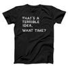 That's A Terrible Idea, What Time? Men/Unisex T-Shirt Black | Funny Shirt from Famous In Real Life