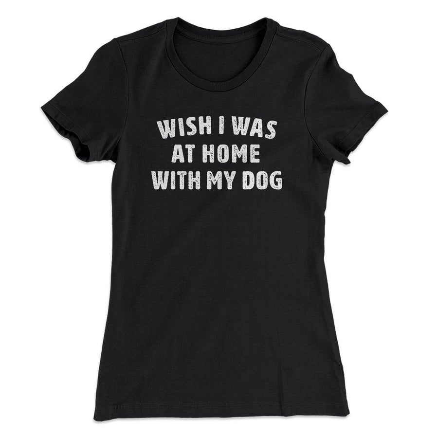 Wish I Was At Home With My Dog Funny Women's T-Shirt Black | Funny Shirt from Famous In Real Life