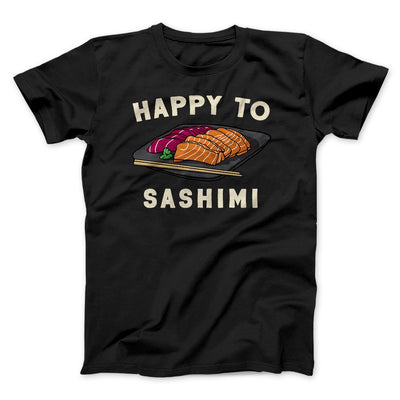Happy To Sashimi Funny Men/Unisex T-Shirt Black | Funny Shirt from Famous In Real Life