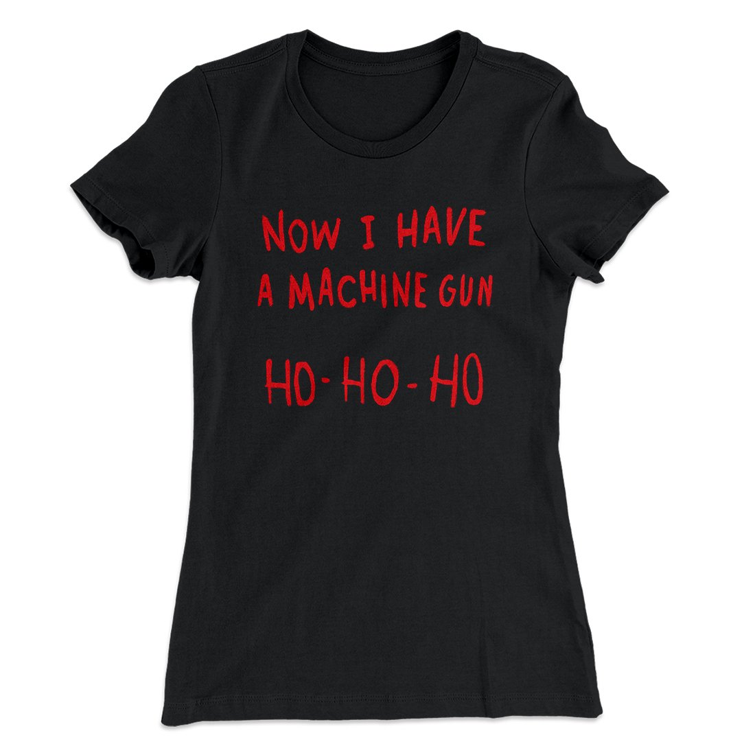 Now I Have a Machine Gun Ho Ho Ho Women's T-Shirt | Funny Shirt from Famous In Real Life