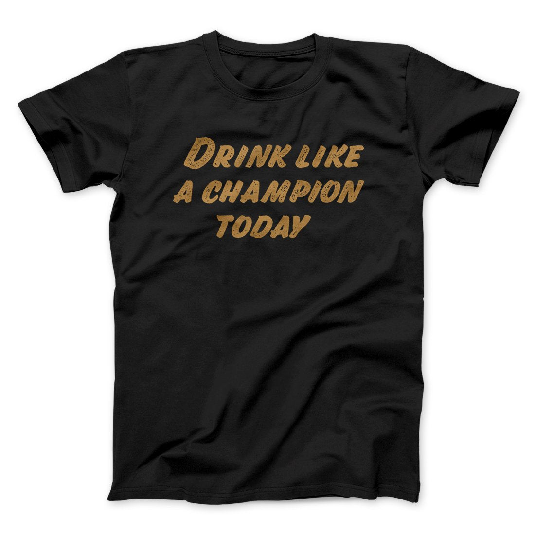 Drink Like A Champion Today Men/Unisex T-Shirt | Funny Shirt from Famous In Real Life