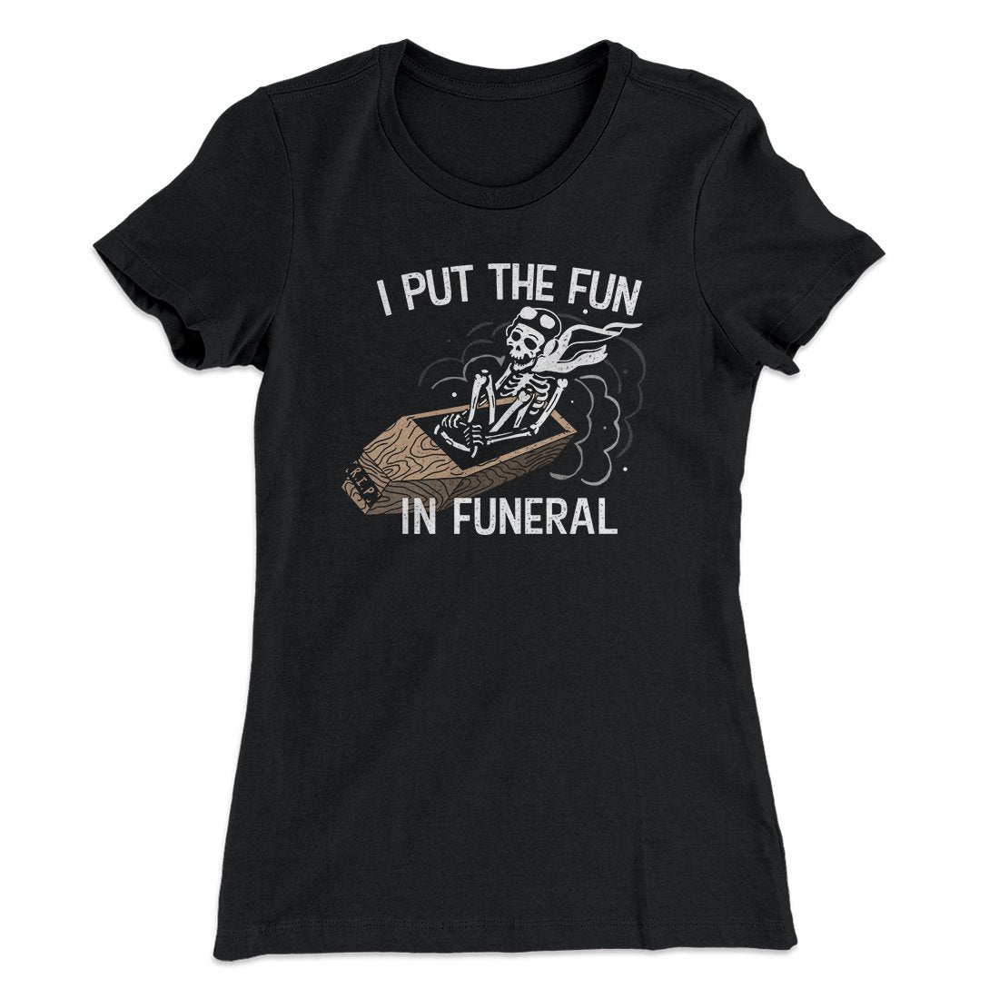I Put The Fun In Funeral Funny Women's T-Shirt | Funny Shirt from Famous In Real Life