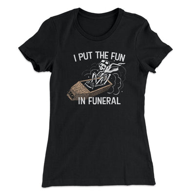 I Put The Fun In Funeral Funny Women's T-Shirt Black | Funny Shirt from Famous In Real Life
