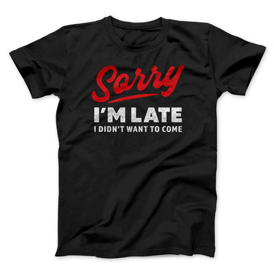Sorry I'm Late I Didn't Want To Come Funny Men/Unisex T-Shirt Black | Funny Shirt from Famous In Real Life