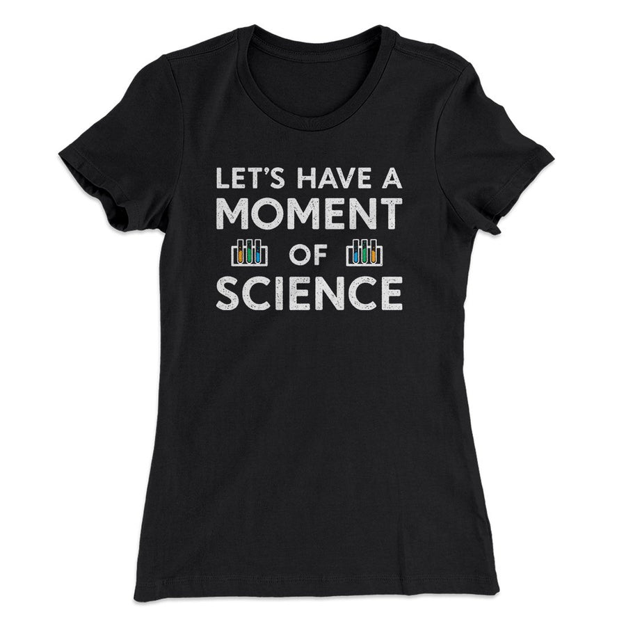 Moment of Science Women's T-Shirt | Funny Shirt from Famous In Real Life