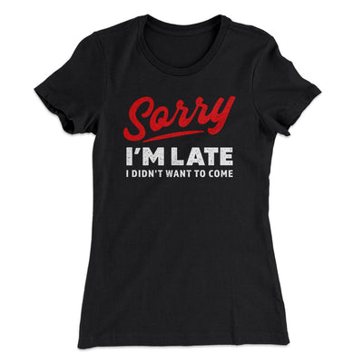 Sorry I'm Late I Didn't Want To Come Women's T-Shirt Black | Funny Shirt from Famous In Real Life