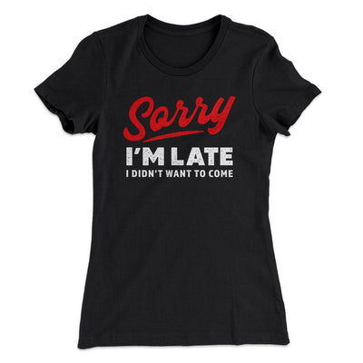 Sorry I'm Late I Didn't Want To Come Funny Women's T-Shirt Black | Funny Shirt from Famous In Real Life