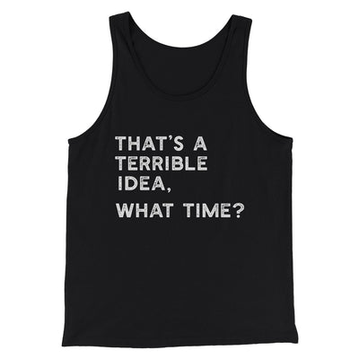 That's A Terrible Idea, What Time? Men/Unisex Tank Top Black | Funny Shirt from Famous In Real Life