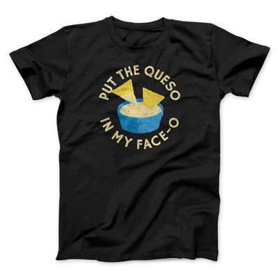 Put The Queso In My Face-O Men/Unisex T-Shirt Black | Funny Shirt from Famous In Real Life
