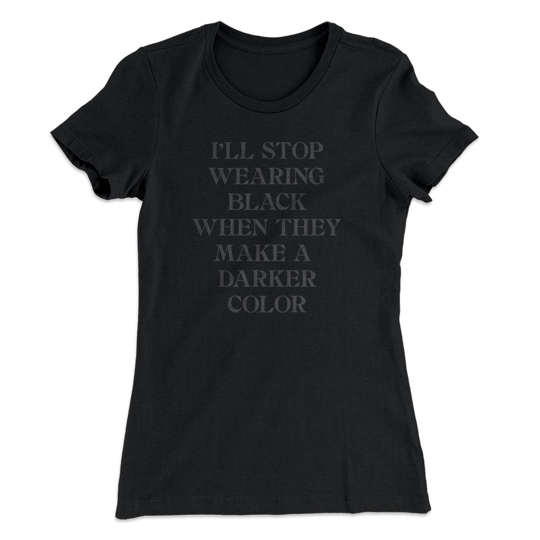 I'll Stop Wearing Black When They Make A Darker Color Funny Women's T-Shirt | Funny Shirt from Famous In Real Life