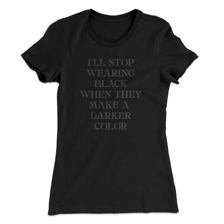 I'll Stop Wearing Black When They Make A Darker Color Funny Women's T-Shirt Black | Funny Shirt from Famous In Real Life
