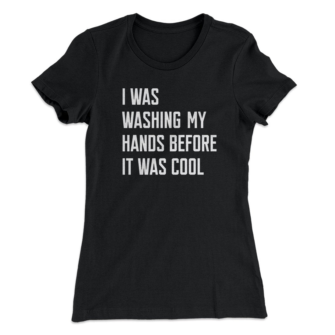 I Was Washing My Hands Before It Was Cool Women's T-Shirt | Funny Shirt from Famous In Real Life