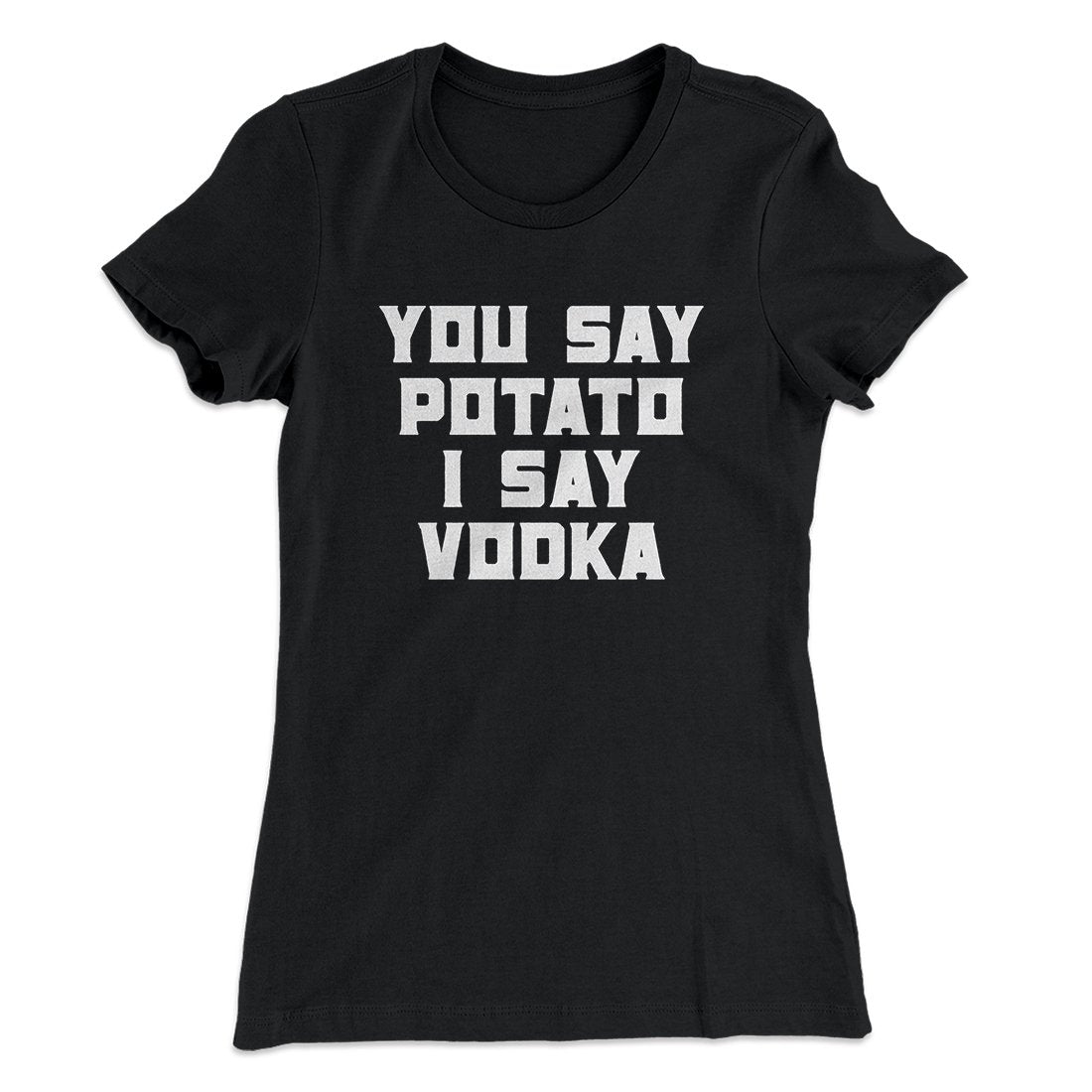 You Say Potato I Say Vodka Women's T-Shirt | Funny Shirt from Famous In Real Life