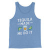 Tequila Made Me Do It Men/Unisex Tank Blue TriBlend | Funny Shirt from Famous In Real Life