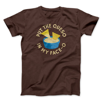 Put The Queso In My Face-O Men/Unisex T-Shirt Brown | Funny Shirt from Famous In Real Life