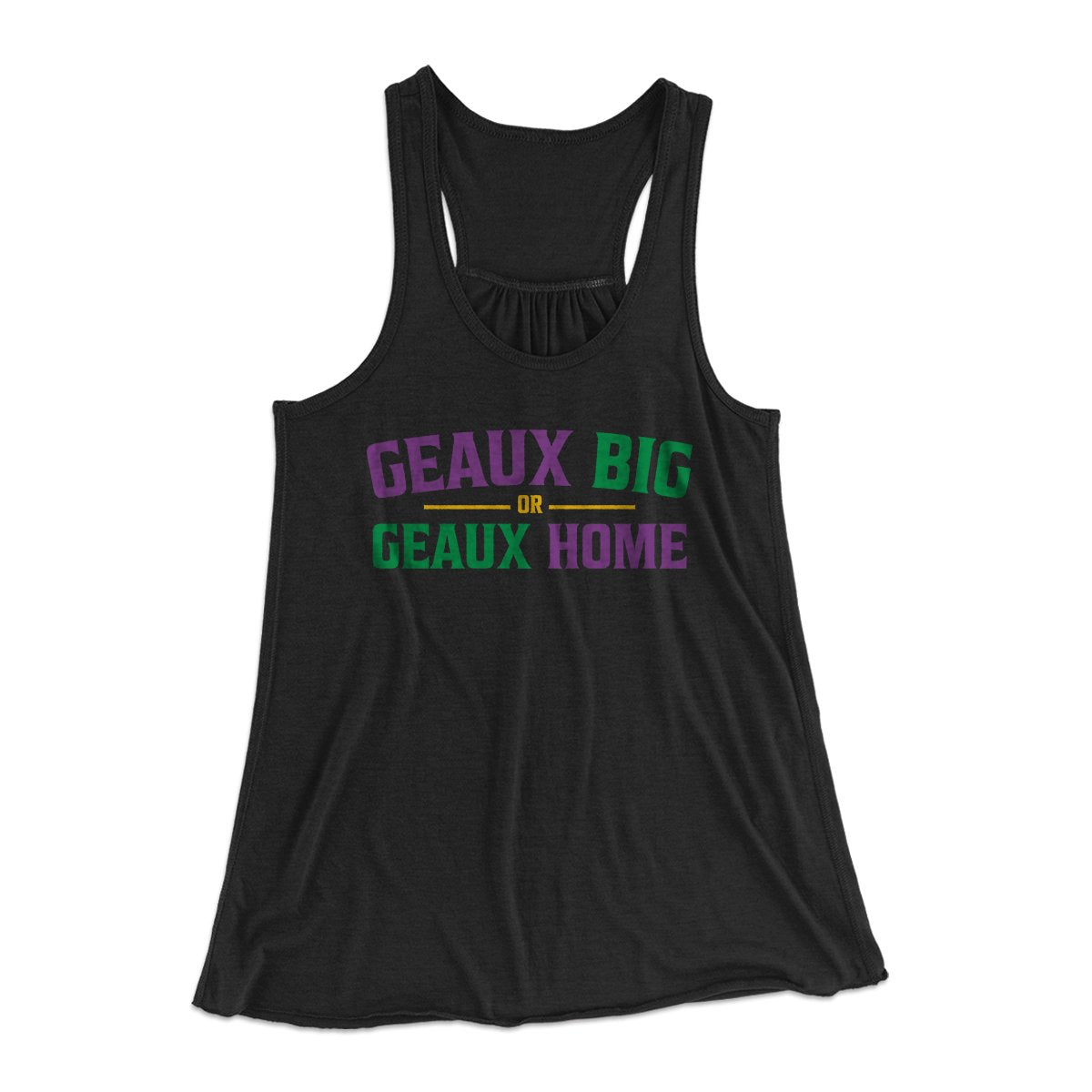 Geaux Big or Geaux Home Women's Flowey Tank Top | Funny Shirt from Famous In Real Life