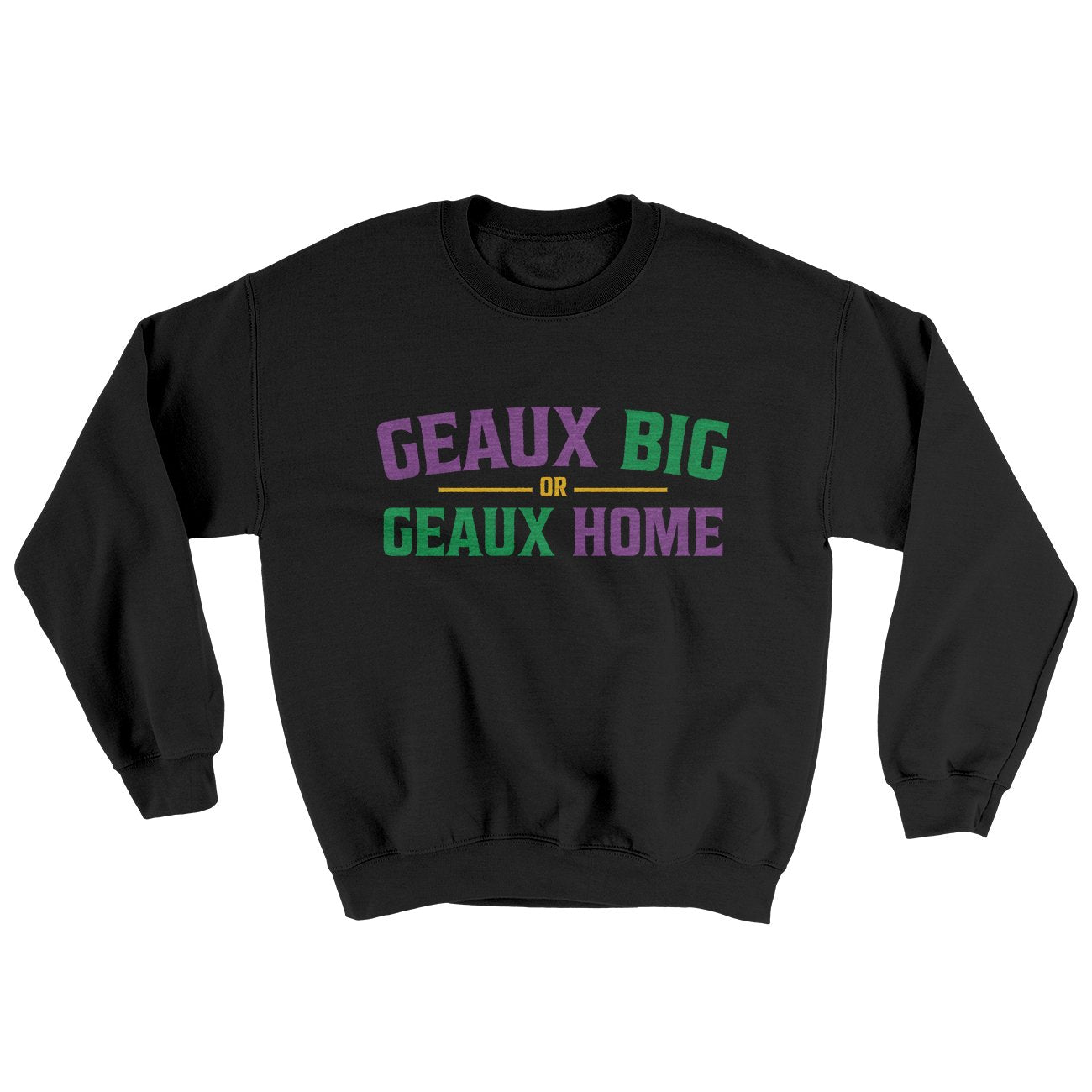 Geaux Big or Geaux Home Sweater | Funny Shirt from Famous In Real Life