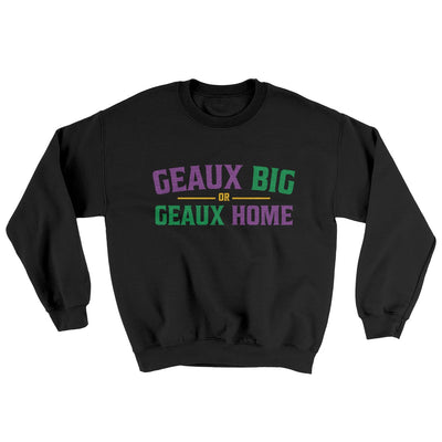 Geaux Big or Geaux Home Sweater Black | Funny Shirt from Famous In Real Life