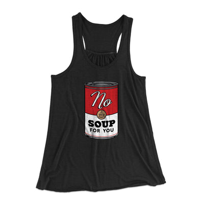 No Soup For You Women's Flowey Tank Top Black | Funny Shirt from Famous In Real Life