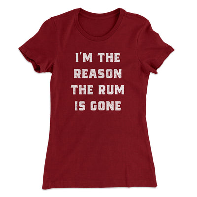I'm The Reason The Rum Is Gone Women's T-Shirt Maroon | Funny Shirt from Famous In Real Life