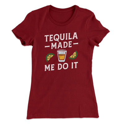 Tequila Made Me Do It Women's T-Shirt Maroon | Funny Shirt from Famous In Real Life