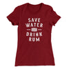 Save Water Drink Rum Women's T-Shirt Maroon | Funny Shirt from Famous In Real Life