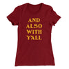 And Also With Yall Women's T-Shirt Maroon | Funny Shirt from Famous In Real Life